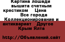 Картина лошади (вышита счетным крестиком) › Цена ­ 33 000 - Все города Коллекционирование и антиквариат » Другое   . Крым,Ялта